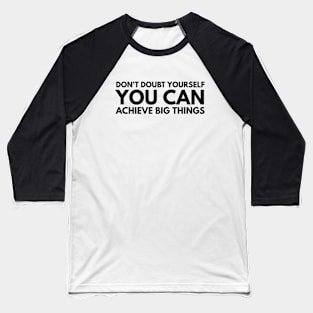 Don't Doubt Yourself You Can Achieve Big Things - Motivational Words Baseball T-Shirt